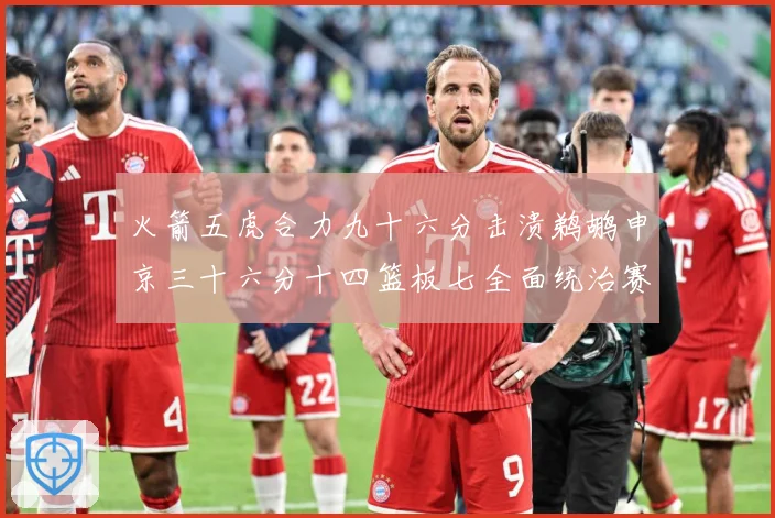 火箭五虎合力九十六分击溃鹈鹕申京三十六分十四篮板七全面统治赛场复盘：最新赛事动态与深度分析