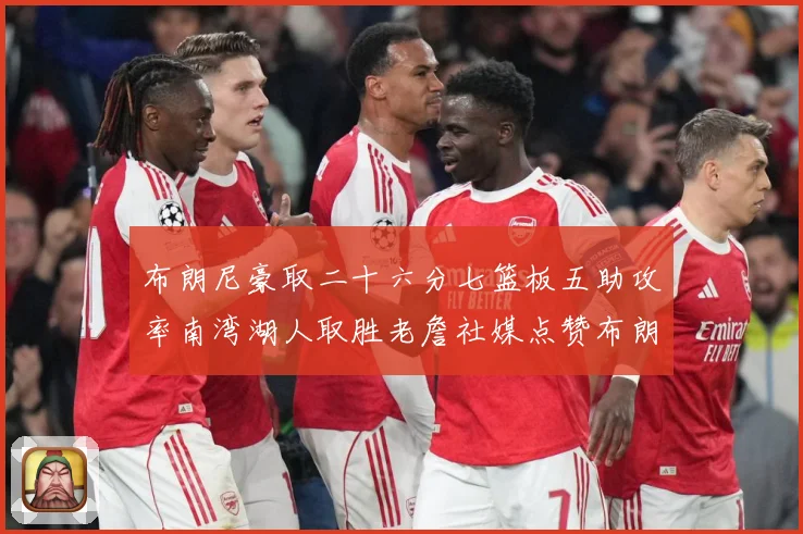 布朗尼豪取二十六分七篮板五助攻率南湾湖人取胜老詹社媒点赞布朗赛场复盘：最新赛事动态与深度分析