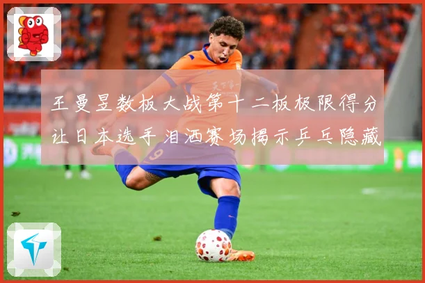 王曼昱数板大战第十二板极限得分让日本选手泪洒赛场揭示乒乓隐藏赛场解读：最新赛事动态与深度分析