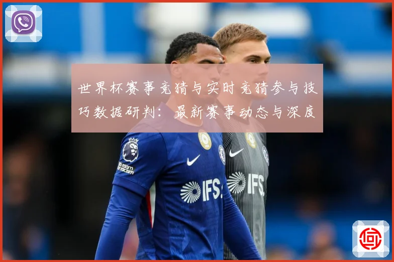 世界杯赛事竞猜与实时竞猜参与技巧数据研判：最新赛事动态与深度分析