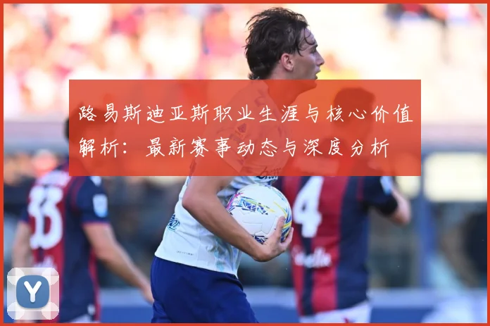 路易斯迪亚斯职业生涯与核心价值解析：最新赛事动态与深度分析
