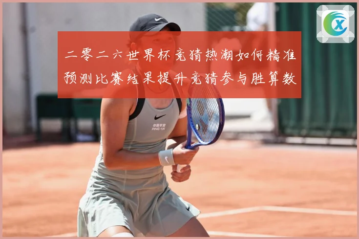 二零二六世界杯竞猜热潮如何精准预测比赛结果提升竞猜参与胜算数据研判：最新赛事动态与深度分析