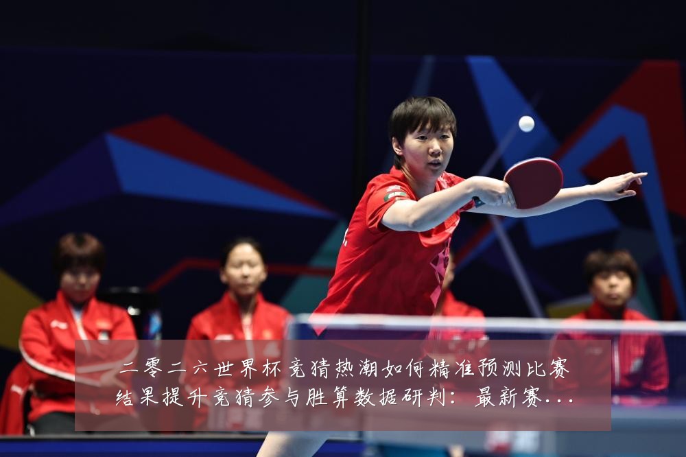 二零二六世界杯竞猜热潮如何精准预测比赛结果提升竞猜参与胜算数据研判：最新赛事动态与深度分析